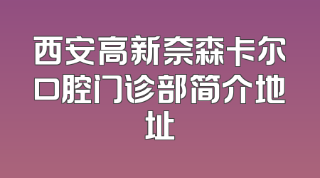 西安高新奈森卡尔口腔门诊部简介地址