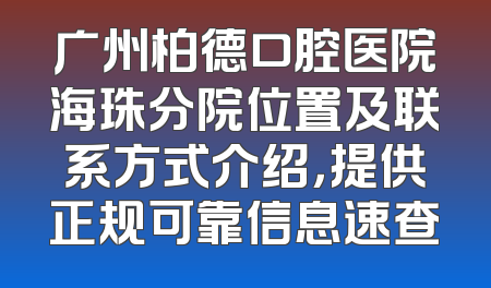 广州柏德口腔医院海珠分院位置及联系方式介绍，提供正规可靠信息速查
