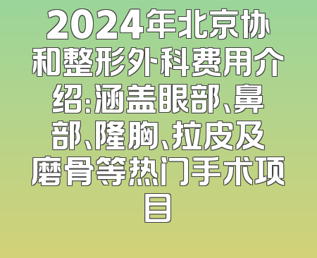 2024年北京协和整形外科费用介绍：涵盖眼部、鼻部、隆胸、拉皮及磨骨等热门手术项目