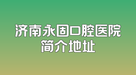 济南永固口腔医院简介地址