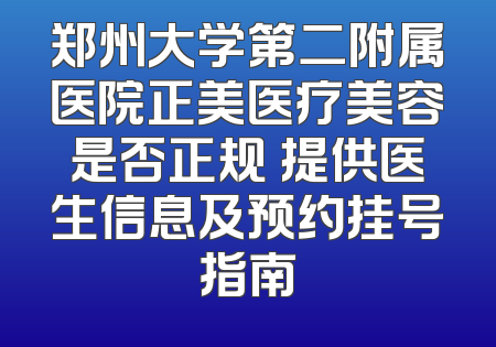 郑州大学第二附属医院正美医疗美容是否正规 提供医生信息及预约挂号指南