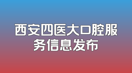 西安四医大口腔服务信息发布