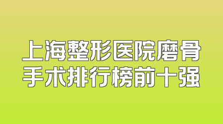 上海整形医院磨骨手术排行榜前十强