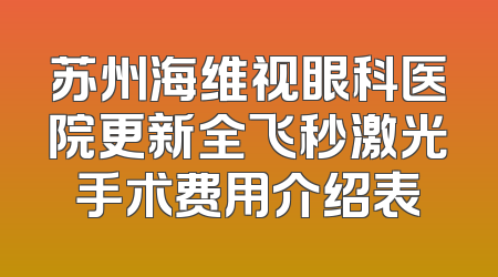 苏州海维视眼科医院更新全飞秒激光手术费用介绍表