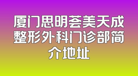 厦门思明荟美天成整形外科门诊部简介地址