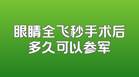 眼睛全飞秒手术后多久可以参军