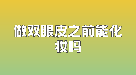 做双眼皮之前能化妆吗