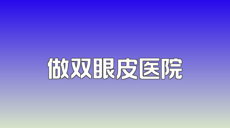 做双眼皮医院