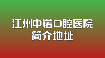 江州中诺口腔医院简介地址