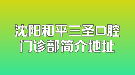 沈阳和平三圣口腔门诊部简介地址