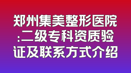 郑州集美整形医院：二级专科资质验证及联系方式介绍