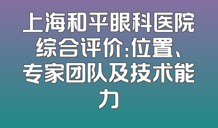 上海和平眼科医院综合评价：位置、专家团队及技术能力