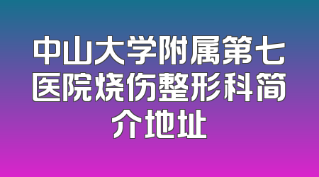 中山大学附属第七医院烧伤整形科简介地址