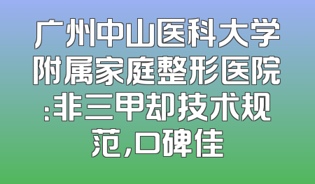 广州中山医科大学附属家庭整形医院：非三甲却技术规范，口碑佳