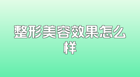整形美容效果怎么样