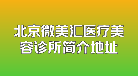 北京微美汇医疗美容诊所简介地址