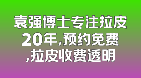 袁强博士专注拉皮20年，预约免费，拉皮收费透明
