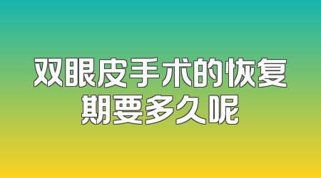 双眼皮手术的恢复期要多久呢