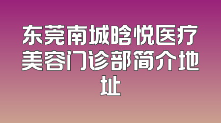 东莞南城晗悦医疗美容门诊部简介地址