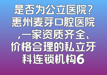 是否为公立医院？惠州麦芽口腔医院，一家资质齐全、价格合理的私立牙科连锁机构6