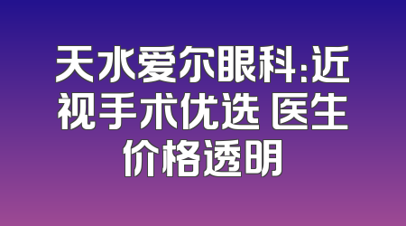 天水爱尔眼科：近视手术优选 医生价格透明