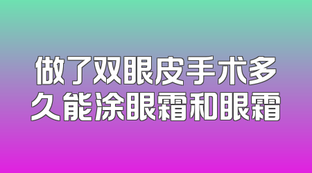 做了双眼皮手术多久能涂眼霜和眼霜