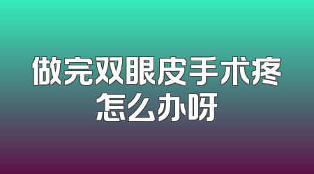做完双眼皮手术疼怎么办呀