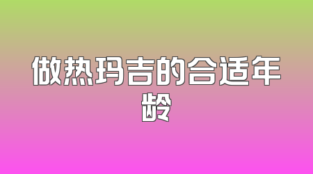 做热玛吉的合适年龄