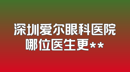深圳爱尔眼科医院哪位医生更**