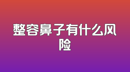 整容鼻子有什么风险
