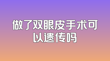 做了双眼皮手术可以遗传吗