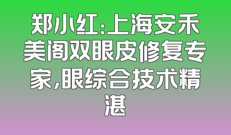 郑小红：上海安禾美阁双眼皮修复专家，眼综合技术精湛