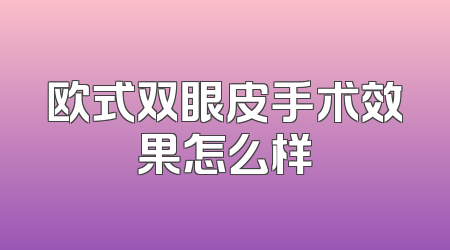 欧式双眼皮手术效果怎么样
