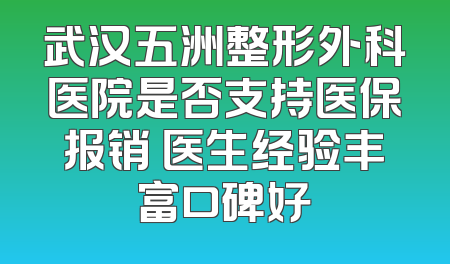 武汉五洲整形外科医院是否支持医保报销 医生经验丰富口碑好