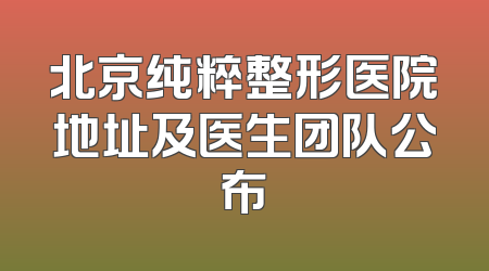 北京纯粹整形医院地址及医生团队公布