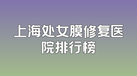 上海处女膜修复医院排行榜