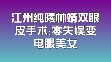 江州纯曦林靖双眼皮手术：零失误变电眼美女