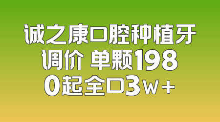 诚之康口腔种植牙调价 单颗1980起全口3w+