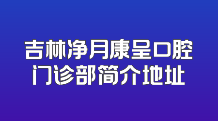 吉林净月康呈口腔门诊部简介地址