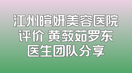 江州暄妍美容医院评价 黄蔹茹罗东医生团队分享