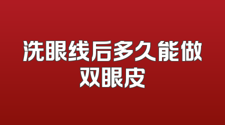 洗眼线后多久能做双眼皮