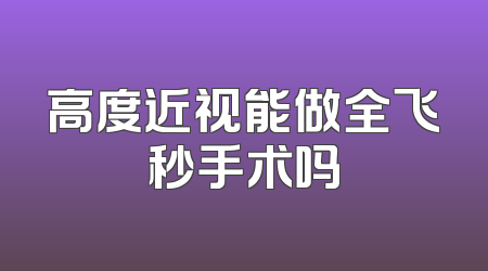高度近视能做全飞秒手术吗