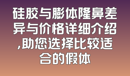 硅胶与膨体隆鼻差异与价格详细介绍，助您选择比较适合的假体