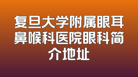 复旦大学附属眼耳鼻喉科医院眼科简介地址