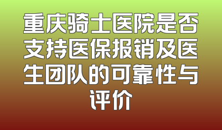 重庆骑士医院是否支持医保报销及医生团队的可靠性与评价
