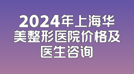 2024年上海华美整形医院价格及医生咨询