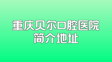 重庆贝尔口腔医院简介地址