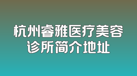 杭州睿雅医疗美容诊所简介地址