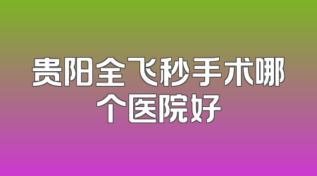 贵阳全飞秒手术哪个医院好
