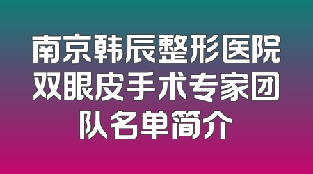 南京韩辰整形医院双眼皮手术专家团队名单简介